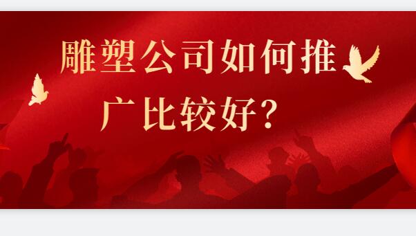 雕塑公司如何推廣比較好？
